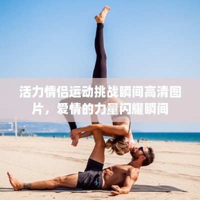 活力情侣运动挑战瞬间高清图片，爱情的力量闪耀瞬间