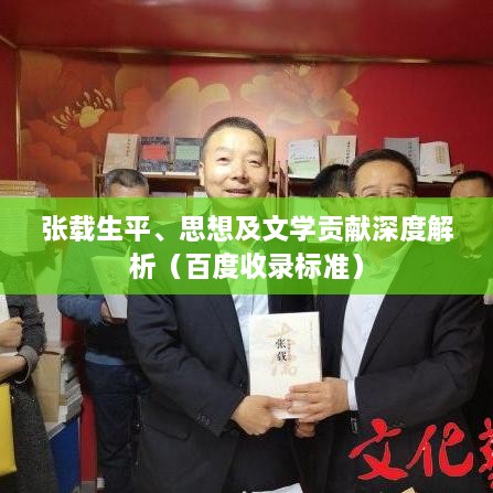张载生平、思想及文学贡献深度解析（百度收录标准）