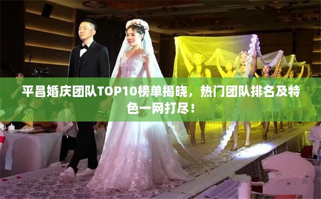 平昌婚庆团队TOP10榜单揭晓，热门团队排名及特色一网打尽！
