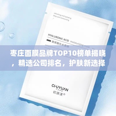枣庄面膜品牌TOP10榜单揭晓，精选公司排名，护肤新选择！