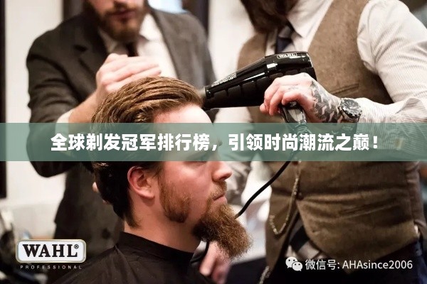 全球剃发冠军排行榜，引领时尚潮流之巅！