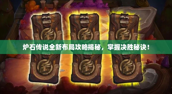 炉石传说全新布局攻略揭秘，掌握决胜秘诀！