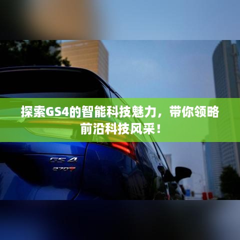 探索GS4的智能科技魅力，带你领略前沿科技风采！