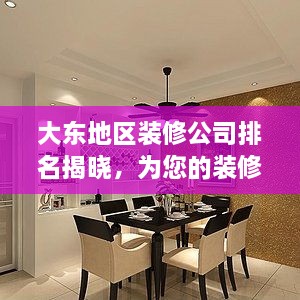 大东地区装修公司排名揭晓，为您的装修之路领航引路
