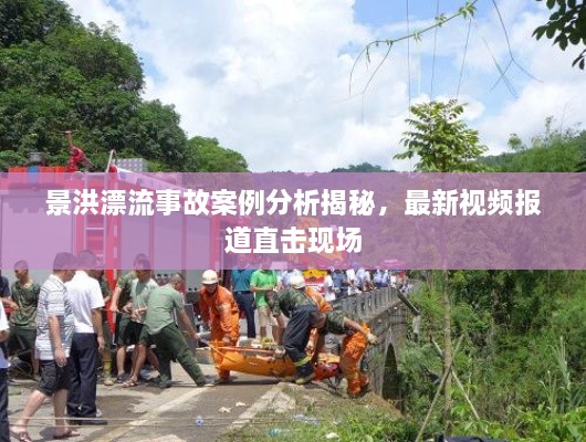 景洪漂流事故案例分析揭秘，最新视频报道直击现场
