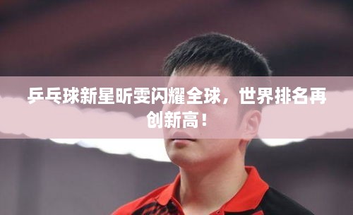 乒乓球新星昕雯闪耀全球，世界排名再创新高！