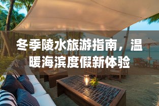 冬季陵水旅游指南，温暖海滨度假新体验
