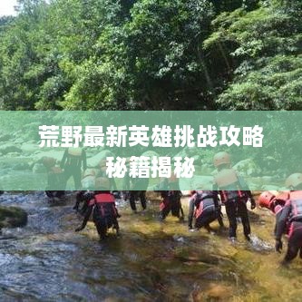 荒野最新英雄挑战攻略秘籍揭秘