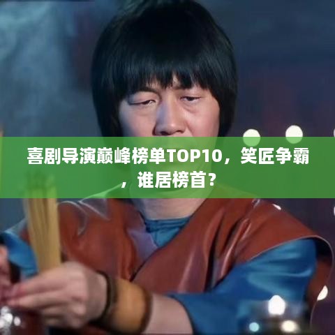 喜剧导演巅峰榜单TOP10，笑匠争霸，谁居榜首？