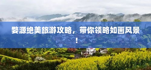 婺源绝美旅游攻略，带你领略如画风景！