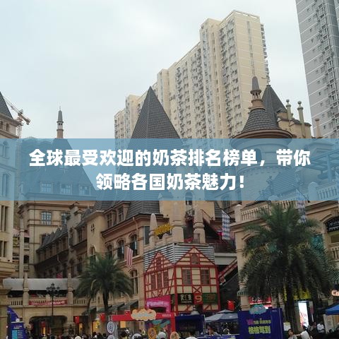 全球最受欢迎的奶茶排名榜单，带你领略各国奶茶魅力！
