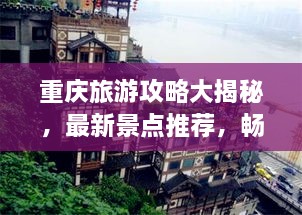 重庆旅游攻略大揭秘，最新景点推荐，畅游山城！