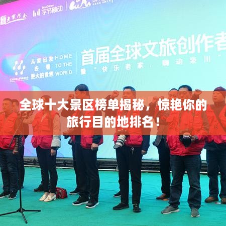 全球十大景区榜单揭秘，惊艳你的旅行目的地排名！