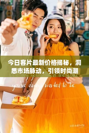 今日客片最新价格揭秘，洞悉市场脉动，引领时尚潮流风向标