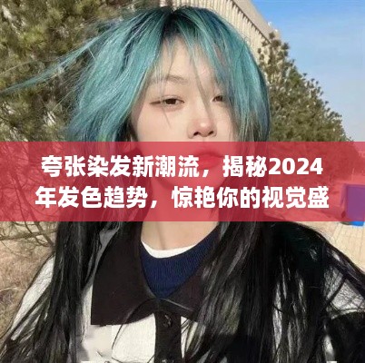 夸张染发新潮流，揭秘2024年发色趋势，惊艳你的视觉盛宴！