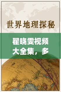 翟晓雯视频大全集，多元世界的探索之旅