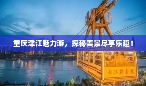 重庆津江魅力游，探秘美景尽享乐趣！