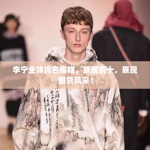 李宁全球排名揭晓，跃居前十，展现国货风采！
