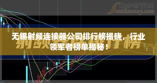 无锡射频连接器公司排行榜揭晓，行业领军者榜单揭秘！