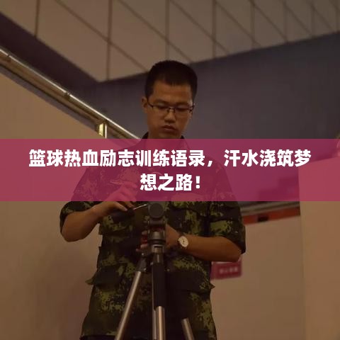 篮球热血励志训练语录，汗水浇筑梦想之路！