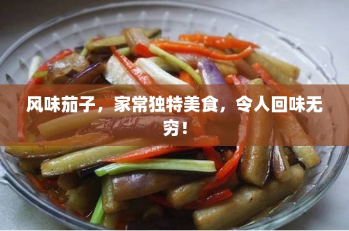风味茄子，家常独特美食，令人回味无穷！