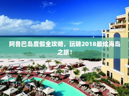 阿鲁巴岛度假全攻略，玩转2018最炫海岛之旅！