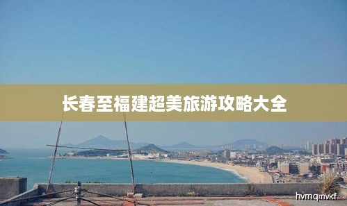 长春至福建超美旅游攻略大全