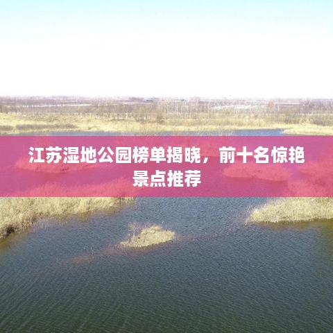 江苏湿地公园榜单揭晓，前十名惊艳景点推荐