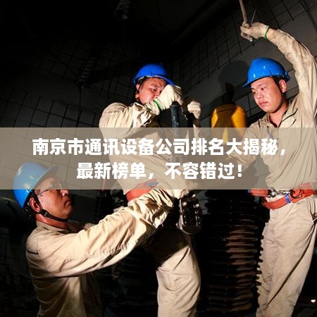 南京市通讯设备公司排名大揭秘，最新榜单，不容错过！