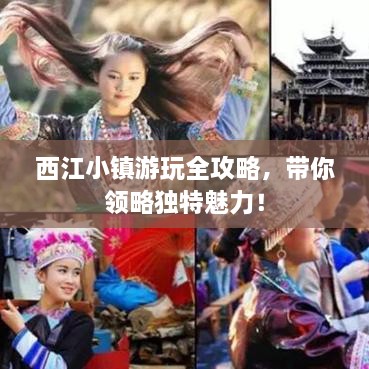 西江小镇游玩全攻略，带你领略独特魅力！