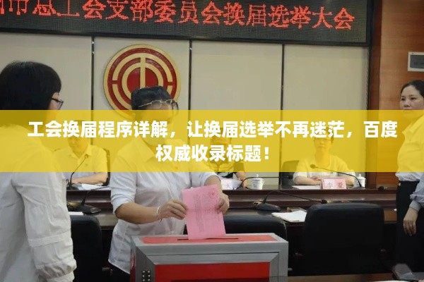 工会换届程序详解，让换届选举不再迷茫，百度权威收录标题！