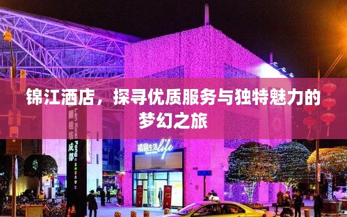 锦江洒店，探寻优质服务与独特魅力的梦幻之旅