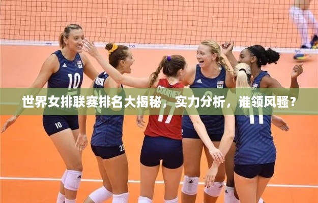 世界女排联赛排名大揭秘，实力分析，谁领风骚？