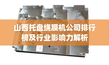 山西托盘绕膜机公司排行榜及行业影响力解析