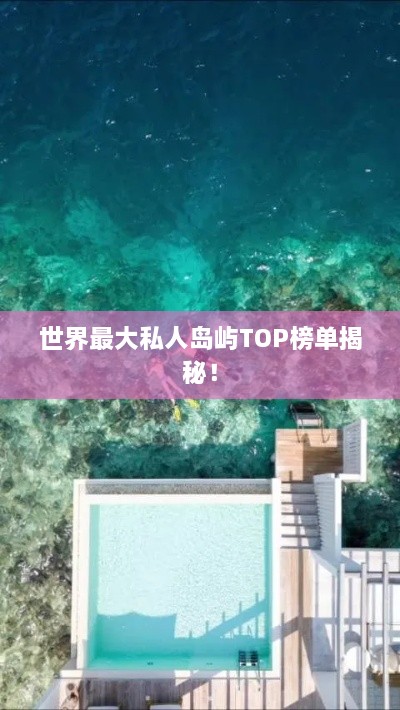 世界最大私人岛屿TOP榜单揭秘！