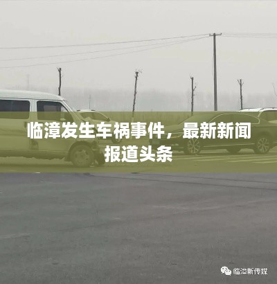 临漳发生车祸事件，最新新闻报道头条