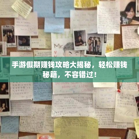手游假期赚钱攻略大揭秘，轻松赚钱秘籍，不容错过！