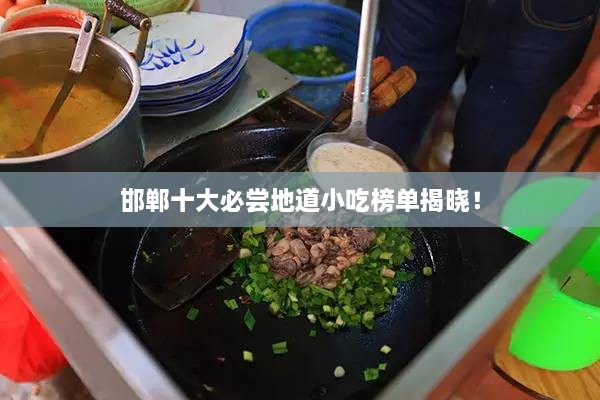 邯郸十大必尝地道小吃榜单揭晓！
