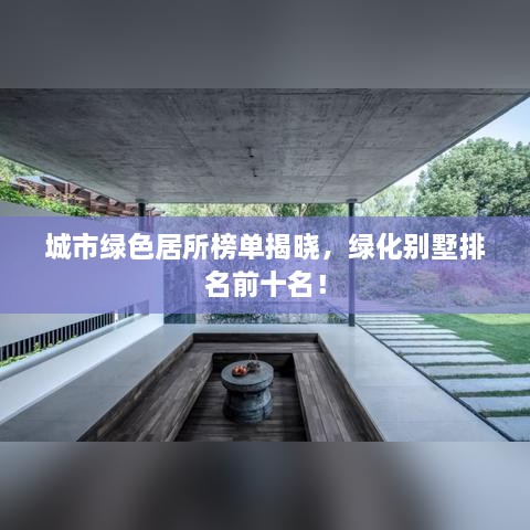 城市绿色居所榜单揭晓，绿化别墅排名前十名！