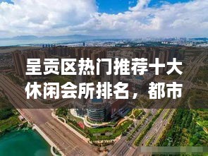 呈贡区热门推荐十大休闲会所排名，都市中的放松天堂