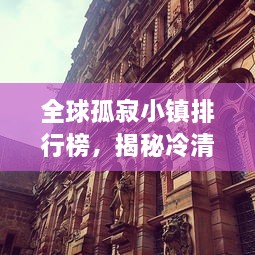 全球孤寂小镇排行榜，揭秘冷清小镇的神秘面纱
