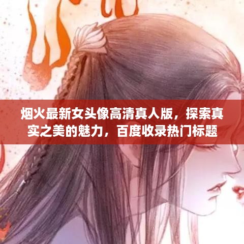 烟火最新女头像高清真人版，探索真实之美的魅力，百度收录热门标题