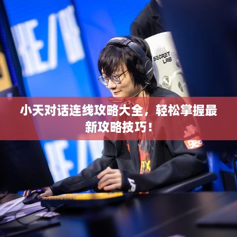小天对话连线攻略大全，轻松掌握最新攻略技巧！
