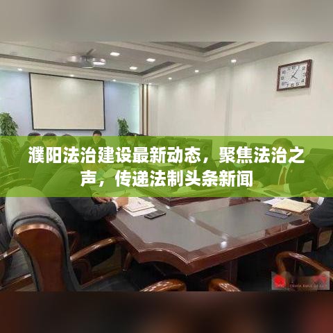濮阳法治建设最新动态，聚焦法治之声，传递法制头条新闻