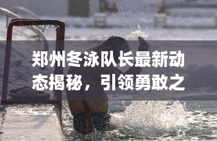 郑州冬泳队长最新动态揭秘，引领勇敢之心的最新消息！