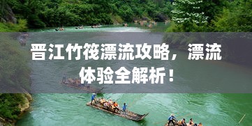 晋江竹筏漂流攻略，漂流体验全解析！