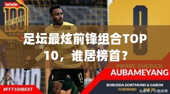 足坛最炫前锋组合TOP10，谁居榜首？