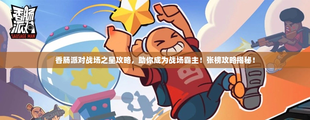 香肠派对战场之星攻略，助你成为战场霸主！张榜攻略揭秘！