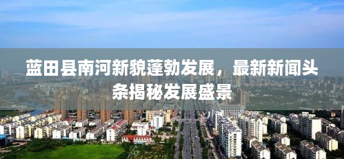 蓝田县南河新貌蓬勃发展，最新新闻头条揭秘发展盛景