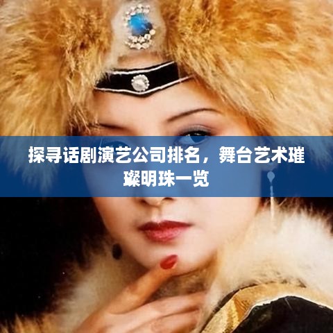 探寻话剧演艺公司排名，舞台艺术璀璨明珠一览